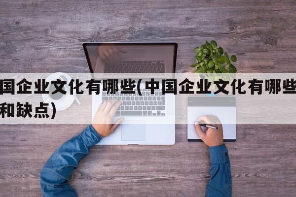 中国企业文化有哪些(中国企业文化有哪些优点和缺点)