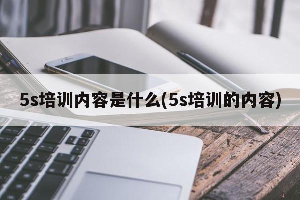 5s培训内容是什么(5s培训的内容)